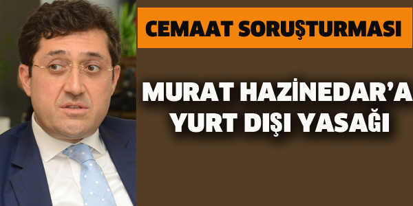 MURAT HAZİNEDAR'A YURT DIŞI YASAĞI