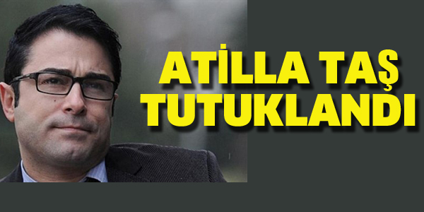 ATİLLA TAŞ TUTUKLANDI