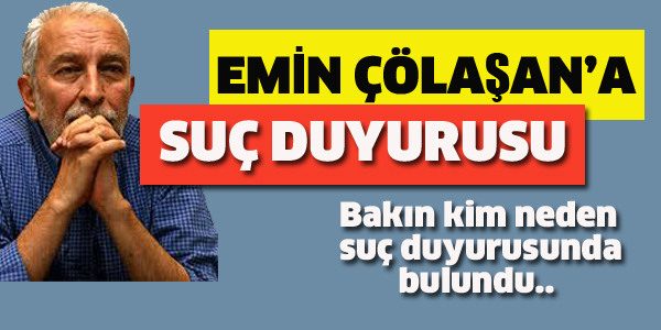 EMİN ÇÖLAŞAN HAKKINDA SUÇ DUYURUSU