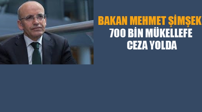 Bakan Mehmet Şimşek " 700 Bin Mükellefe Ceza Yolda"