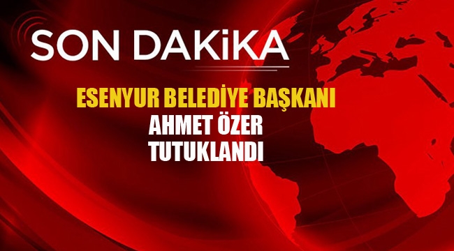 Esenyurt Belediye Başkanı Ahmet Özer Tutuklandı!