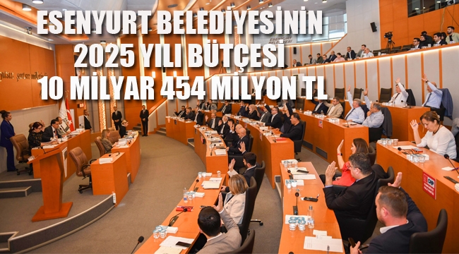 Esenyurt Belediyesinin 2025 Yılı Bütçesi 10 Milyar 454 Milyon TL