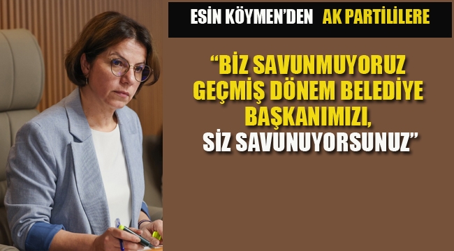 Esin Köymen "Biz Savunmuyoruz Geçmiş Dönem Belediye Başkanımızı Siz Savunuyorsunuz"