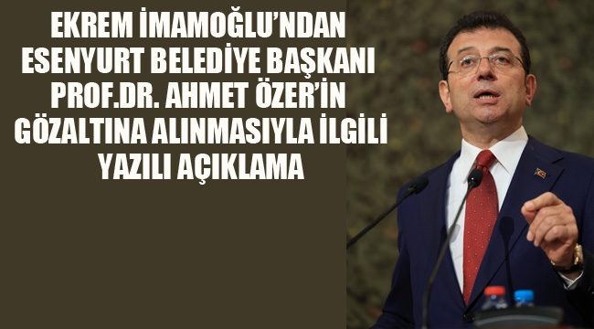  TBB ve İBB Başkanı Ekrem İmamoğlu'ndan Esenyurt Belediye Başkanı Ahmet Özer'in Gözaltına Alınması İle İlgili Yazılı Açıklama