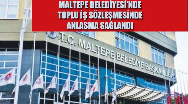 Maltepe Belediyesi'nde Toplu İş Sözleşmesinde Anlaşma Sağlandı 