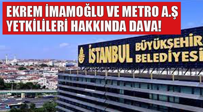 Ekrem İmamoğlu ve Metro A.Ş Yetkilileri Hakkında Dava!