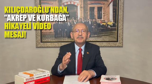 Kılıçdaroğlu'ndan, "Akrep ve Kurbağa" Hikayeli Video Mesaj