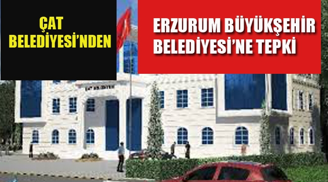 Çat Belediyesi'nden Erzurum Büyükşehir Belediyesi'ne Tepki