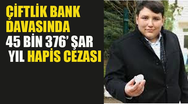 Çiftlik Bank Davasında Karar. 45 Bin 376'şar Yıl Hapis