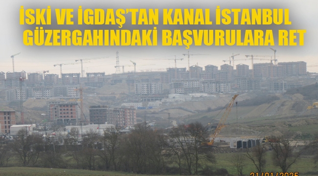 İSKİ ve İGDAŞ'tan Kanal İstanbl Güzergahında ki Başvurulara Ret