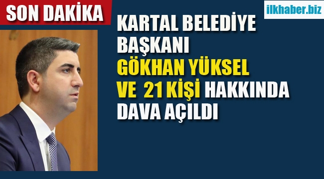 Kartal Belediye Başkanı Gökhan Yüksel ve 21 Kişi Hakkında Dava Açıldı