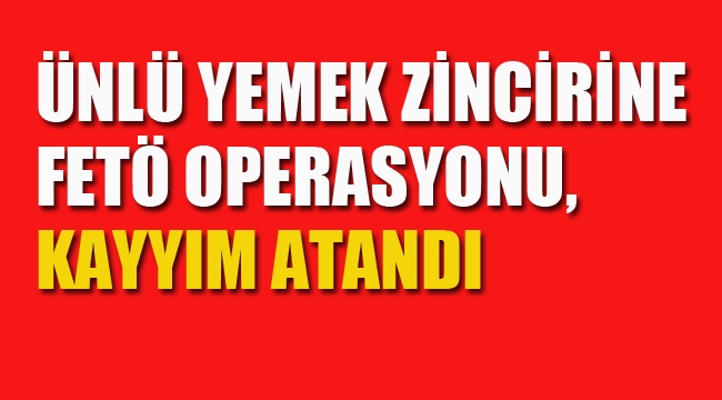 Ünlü Yemek Zincirine FETÖ Operasyonu, Kayyım Atandı