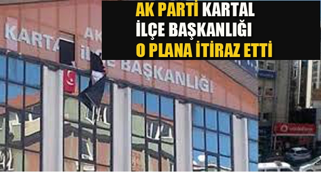 Ak Parti Kartal İlçe Başkanlığı, O Plana İtiraz Etti